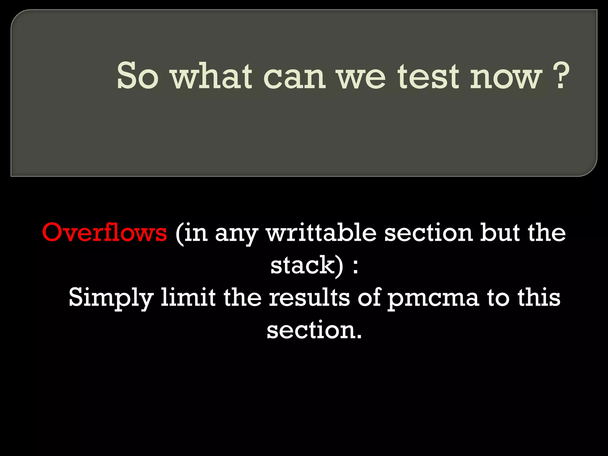 So what can we test now ? Overflows  (in any writtable section but the stack) : Simply limit the results of pmcma to this section. 