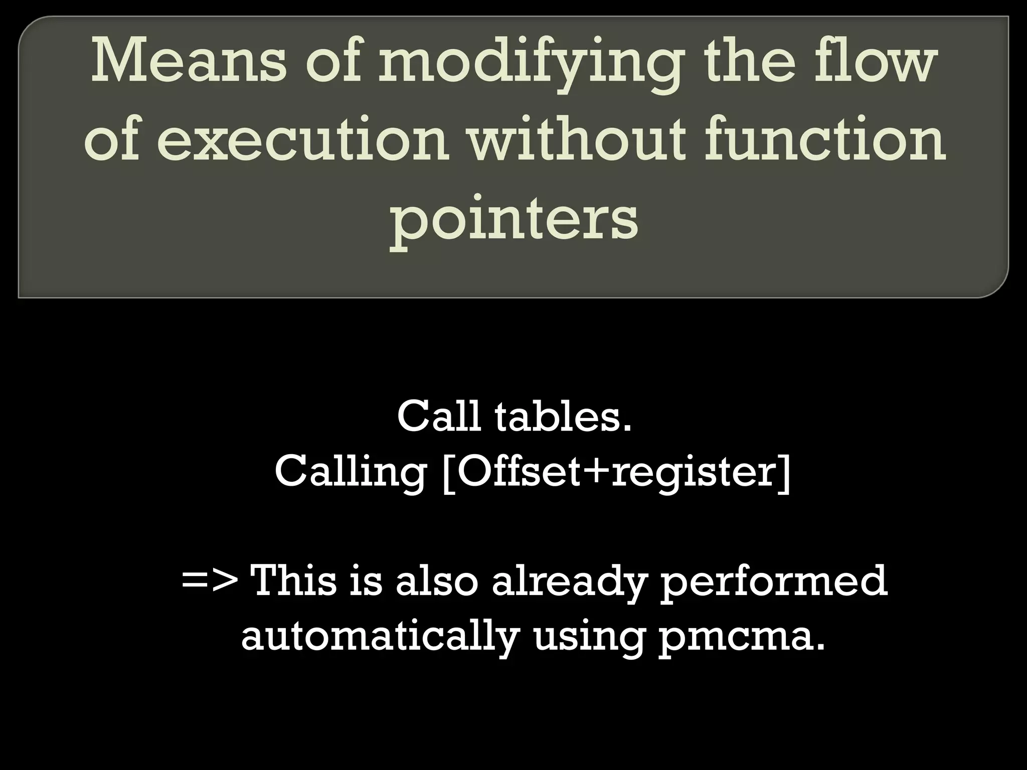 Means of modifying the flow of execution without function pointers Call tables. Calling [Offset+register] => This is also already performed automatically using pmcma. 