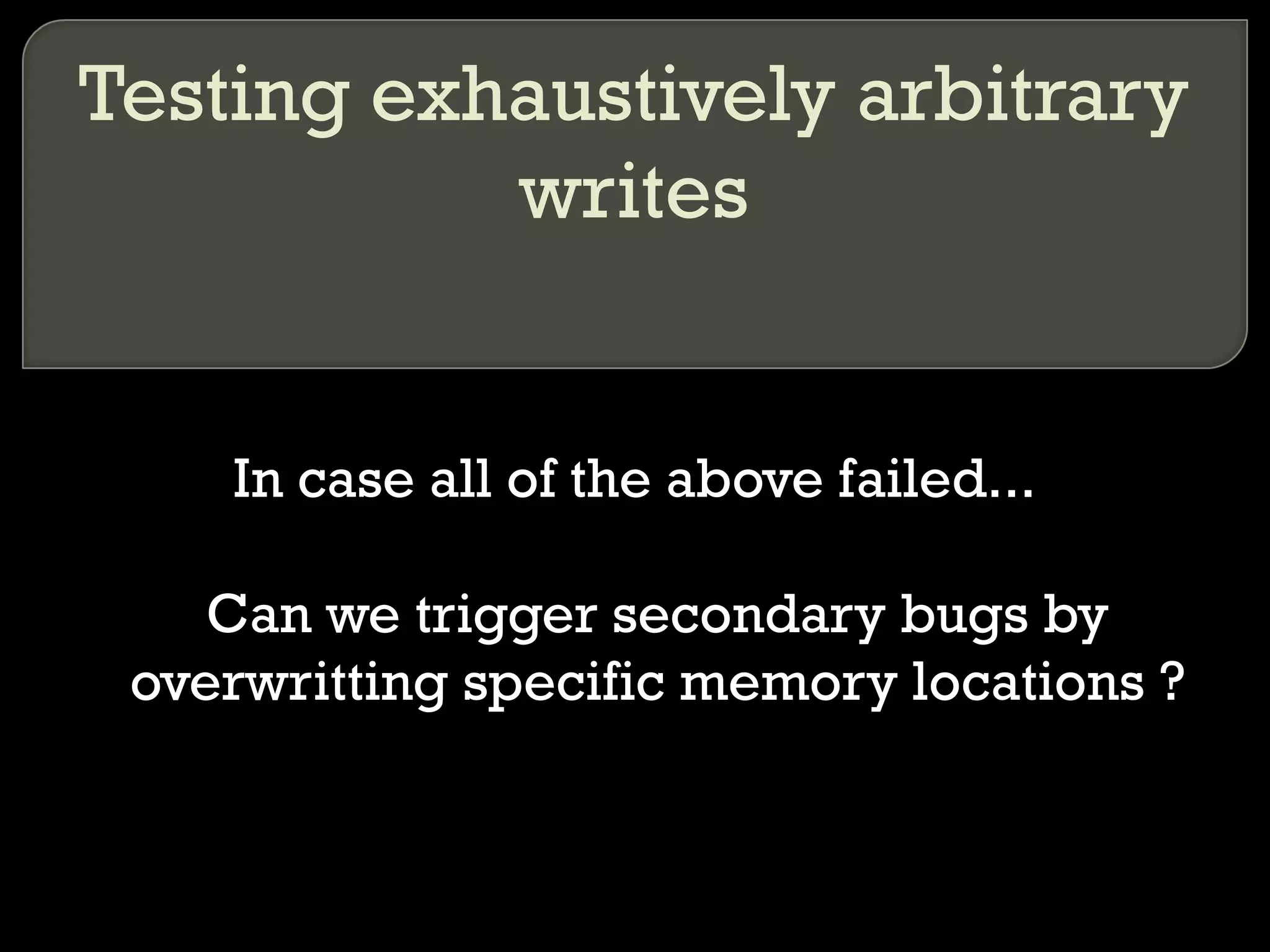 In case all of the above failed... Can we trigger secondary bugs by overwritting specific memory locations ? Testing exhaustively arbitrary writes 