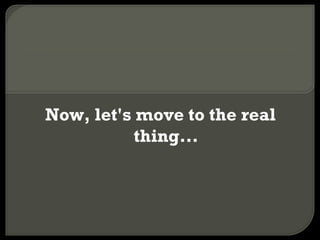 Now, let's move to the real thing... 