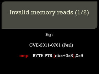 Invalid memory reads (1/2) Eg : CVE-2011-0761 (Perl) cmp   BYTE PTR  [ ebx+0x8 ] ,0x9 