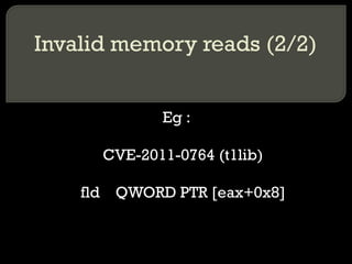 Invalid memory reads (2/2) Eg : CVE-2011-0764 (t1lib) fld  QWORD PTR [eax+0x8] 
