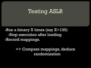 Testing ASLR -Run a binary X times (say X=100) -Stop execution after loading -Record mappings. => Compare mappings, deduce randomization 