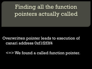 Finding all the function pointers actually called Overwritten pointer leads to execution of canari address 0xf1f2f3f4 <=> We found a called function pointer. 