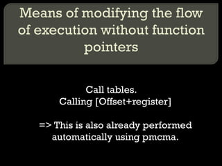 Means of modifying the flow of execution without function pointers Call tables. Calling [Offset+register] => This is also already performed automatically using pmcma. 