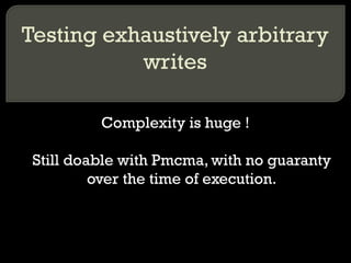 Testing exhaustively arbitrary writes Complexity is huge ! Still doable with Pmcma, with no guaranty over the time of execution. 