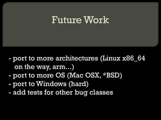 Future Work - port to more architectures (Linux x86_64 on the way, arm...) - port to more OS (Mac OSX, *BSD) - port to Windows (hard) - add tests for other bug classes 