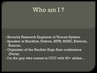 Who am I ? - Security Research Engineer at Toucan System - Speaker at Blackhat, Defcon, HITB, H2HC, Kiwicon, Ruxcon. - Org...