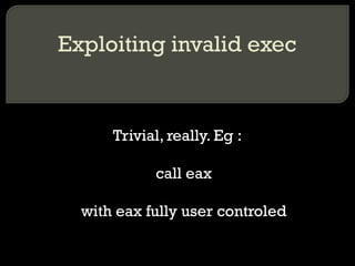 Exploiting invalid exec Trivial, really. Eg : call eax with eax fully user controled 