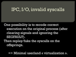 IPC, I/O, invalid syscalls One possibility is to recode correct execution on the original process (after clearing signals ...