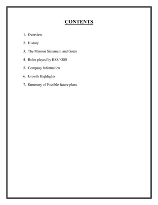 CONTENTS
1. Overview
2. History
3. The Mission Statement and Goals
4. Roles played by BSS/ OSS
5. Company Information
6. Growth Highlights
7. Summary of Possible future plans
 
