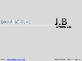 JAYANT BHADU
Mail :‐ jayant889@gmail.com Contact No :‐ +91 9555506197
 