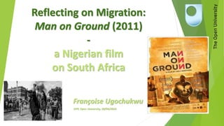 Reflecting on Migration:
Man on Ground (2011)
-
a Nigerian film
on South Africa
Françoise Ugochukwu
DPP, Open University, 20/04/2016
 