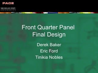 Front Quarter Panel
Final Design
Derek Baker
Eric Ford
Tinikia Nobles
 