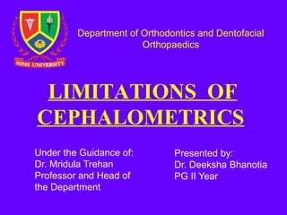 Department of Orthodontics and Dentofacial
Orthopaedics
Under the Guidance of:
Dr. Mridula Trehan
Professor and Head of
the Department
Presented by:
Dr. Deeksha Bhanotia
PG II Year
 