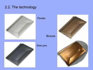 Pewter
Bronze
Slate grey
2.2. The technology
 