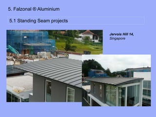 5. Falzonal ® Aluminium
5.1 Standing Seam projects
Jervois Hill 14,
Singapore
 