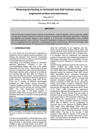 1 eBU: Online Journal, 1(1) December 2015, PP. 1-X
Reducing bio-fouling on horizontal axis tidal turbines using
engineered surface microstructures
Adam Branna
a
Faculty of Science and Technology, Department of Design and Engineering, Bournemouth
University, BH12 5BB, UK
ABSTRACT
This journal paper explores existing methods of anti-fouling in various industries, and discusses the viability
of using novel surface solutions to combat bio-fouling on horizontal axis tidal stream generators, increasing
the reliability and financial viability of such systems. It is found that microtopographies show excellent
antifouling properties in test conditions. The real life implications of fouling on microstructures are discussed,
and it is suggested that the application of engineered surface microstructures will not be financially viable
until and automated solution for applying them to large scale structures is found.
1. INTRODUCTION
In a time where the UK’s demand for electricity is
expanding, with its steadily growing population, and
heating and transport have become increasingly
electrified (UK Gov 2012), there is a growing interest
in renewable electricity generation.
Tidal energy is an emerging process of renewable
electricity generation, currently in the pre-
commercialisation phase, with only a few plants
nationwide (UK Gov 2012). Tidal energy is divided
into two sub-categories, tidal range and tidal stream.
Tidal range solutions allow a reservoir to be filled by
the incoming tide, and then allow the reservoir to
drain once the tide has receded, turning turbines to
create electricity. Tidal stream solutions capture the
kinetic energy of the flowing water (TEL 2015).
There are a number of different technologies
available for tidal stream energy conversion,
including oscillating hydrofoils, horizontal axis tidal
turbines (HATTs) and vertical axis turbines (EMEC
2008). The most widespread technology is
horizontal axis, with 11 full scale systems in
operation (Green Rhino Energy 2015). HATTs may
be bottom anchored, or mounted on floating tethered
platforms.
Figure 1.Example of a horizontal axis tidal stream energy
converter in Ireland, the SeaGen S (Sea Generation ltd.
2015).
The UK is the world leader in the development of the
emerging tidal stream sectors, and the government
have set aside “a ring fenced revenue support for
100MW of wave and tidal stream up to 2019” (UK
Gov 2014). Although at present, government reports
show the contribution to be negligible, (UK Gov
2015), the government predicts that by 2020, tidal
energy will have begun to play an increasing role in
electricity generation. (UK Gov 2011). In light of this,
it is important that we understand the potential
problems and barriers to the widespread adoption of
tidal stream technology. One such problem, and the
problem that will be focused on in this paper, is bio-
fouling.
Despite having significant merits for the marine eco-
system, biofilms are better known for their
detrimental effects on manmade structures. (Davey
et al 2000; Killea 2014). Biofouling has plagued the
shipping industry for centuries (Field 1981; Hamm
2009; AkzoNobel 2013), colonising submerged
sections of the hull and generating drag. A study
performed by Schultz (2011, pg91) on a boats hull
reported increased resistance of 9% with light
fouling, increasing to 69% with heavy calcareous
fouling. Such drastic increase in resistance would
significantly affect the performance of the blade, by
reducing the lift drag-ratio (Almukhtar 2012). Orme
et al. (2001, p.99) conducted an experiment
simulating the effects of barnacle growth on a marine
turbine blade. Results showed that low levels of
barnacle fouling caused losses of 20%, and higher
levels could cause a 70% decrease in efficiency. As
well affecting the hydrodynamics of the blades,
fouling can induce microbial influenced corrosion
(MIC). MIC is defined as the acceleration of
corrosion due to the presence of biofilms (Beech
2000; Beech 2004; Mijle-Meijer 2009). MIC can
result costly unexpected maintenance, potentially
increasing the cost of electricity produced. Turnock
(2009) states, ‘The key to the success of tidal
turbines is their ability to operate in the ocean for
extended periods with minimal intervention (15-20
years)’. It is clear that for such lifespans, an effective
antifouling solution must be chosen.
 
