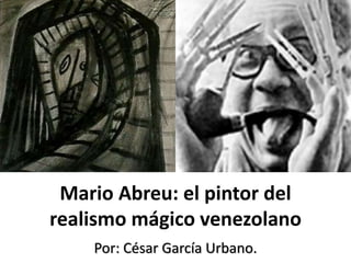 Mario Abreu: el pintor del
realismo mágico venezolano
Por: César García Urbano.
 