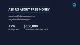 ASK US ABOUT FREE MONEY
founders@claimcompass.eu
angel.co/claimcompass
$500,000
Claimed since October 2016
75%
MoM growth
 
