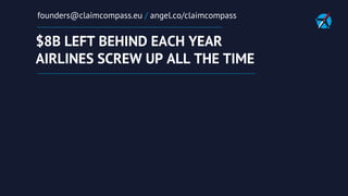 $8B LEFT BEHIND EACH YEAR
AIRLINES SCREW UP ALL THE TIME
founders@claimcompass.eu / angel.co/claimcompass
 