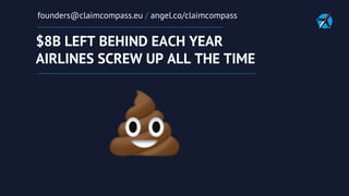 $8B LEFT BEHIND EACH YEAR
AIRLINES SCREW UP ALL THE TIME
founders@claimcompass.eu / angel.co/claimcompass
 