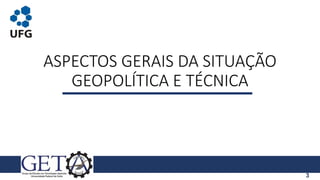 ASPECTOS GERAIS DA SITUAÇÃO
GEOPOLÍTICA E TÉCNICA
3
 