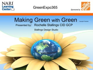 Making Green with Green
Presented by: Rochelle Stallings CID GCP
Stallings Design Studio
GreenExpo365
Copyright Protected
 