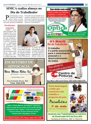 Jornal O EXPRESSO | Sábado e domingo, 28 e 29 de abril de 2012                                                                                         13
     SIMCA realiza almoço no
       Dia do Trabalhador
    P
            ara homenagear a classe,     Na ocasião será apresentada aos as-
            o Sindicato dos Munici-      sociados a reforma que foi concluí-
            pários, realiza na terça-    da da sede. O almoço será somente
feira, 1º de maio, na sede campestre     para os associados que adquiriram o
,um almoço do Dia do Trabalhador.        cartão até a sexta-feira(27).

  Paralizações
   suspensas
     Segundo o presi-
dente do Sindicato, João
Vanderlei Vieira, “a sus-
pensão das paralizações
foi um acordo da classe,                                                             Para melhor atender nossos clientes, estamos atendendo ao lado.
para não prejudicar a
comunidade cruz-alten-
se, devido a discussões
com a administração
por melhores salários
aos funcionários. Esta
mobilização continua        ciar uma reposição de      sos direitos não podem
pacificamente      sendo    nossos salários de modo    sofrer retaliações, por li-
que nos próximos dias       que não seja necessário    vre arbítrio dos mandatá-
teremos uma rodada          nos mobilizar novamente    rios. O que exigimos é o
de negociações com o        para conseguir convencer   cumprimento da Lei Tra-
Sr. Prefeito, para nego-    o Poder Público que nos-   balhista”, enfatiza João.
 
