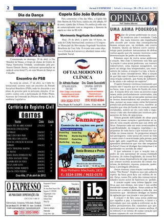 2                                                                                                                          Jornal O EXPRESSO | Sábado e domingo, 28 e 29 de abril de 2012

                                                                                         Capela São João Batista
                   Dia da Dança
                                                                                          Para comemorar o Dia das Mães, a Capela São
                                                                                      João Batista da Vila Nova, realiza um chá sábado, 05
                                                                                      de maio, a partir das 16 horas. Os cartões já estão sen-
                                                                                                                                                 OPINIÃO  Profº Claudino Albertoni
                                                                                      do comercializados com as integrantes e diretoria da
                                                                                      capela no valor de R$ 6,00.                                UMA ARMA PODEROSA

                                                                                                                                                     F
                                                                                              Movimento Negritude Socialista                                 alar de armas poderosas no mun-
                                                                                                                                                             do moderno não é novidade. Cada
                                                                                            Hoje, 28 de abril, a partir das 14 horas, na                     dia mais temores são espalhados
                                                                                       sede do Clube Internacional, acontece o I Congres-        pelo mundo por causa das consequências
                                                                                       so Municipal do Movimento Negritude Socialista            dessas armas que, na verdade, são contra
                                                                                       Brasileira de Cruz Alta. O evento tem como obje-          o homem. Quem as fabrica corre contra o
                                                                                       tivo a Eleição da Executiva e abordará temas sobre        tempo para produzir mecanismos de defesa
                                                                                       Igualdade Social.                                         contra aquilo que ele mesmo inventou como
                                                                                                                                                 demonstração de poder de dominação.
                                                                                                                                                     Falamos aqui de outra arma poderosa:
     Comemorado no domingo, 29 de abril, o Dia
                                                                                                                                                 a oração. São João Crisóstomo nos fala que
Mundial da Dança, o Grupo de alunas do Centro de
                                                                                                                                                 “a oração é uma arma poderosa, um tesouro
Dança Santíssima Trindade, coordenadas pela pro-
                                                                                                                                                 indestrutível, uma riqueza inesgotável, um
fessora Daniele Bastos, realizaram apresentações na                                                                                              porto ao abrigo das tempestades, um reser-
tarde de sexta-feira(27), em uma Mostra de Dança no                                                                                              vatório de calma; a oração é a raiz, a fonte e
Calçadão.                                                                                                                                        a mãe de bens consideráveis. Mas a oração
                                                                                                                                                 de que falo não é medíocre nem negligente; é
                Encontro do PSB                                                                                                                  uma oração ardente, que brota do sofrimen-
                                                                                                                                                 to da alma e do esforço do espírito”..
    Na noite de ontem, 27 de abril, no Clube In-                                                                                                     O santo homem continua ensinando que
ternacional, ocorreu mais um encontro do Partido                                                                                                 oração não é aquela que se encontra apenas
Socialista Brasileiro (PSB), onde foi discutido o seu                                                                                            na boca, mas a que brota do fundo do cora-
plano de governo para as próximas eleições. O en-                                                                                                ção. A oração deve ser como as árvores cujas
contro contou com a participação de Pedro Plínio,                                                                                                raízes estão profundamente enterradas, não
Assessor da Comissão de Direitos Humanos da As-                                                                                                  se quebram nem são arrancadas mesmo que
sembleia Legislativa.                                                                                                                            os ventos desencadeiem mil assaltos contra
                                                                                                                                                 elas, porque as suas raízes estão fortemente

   Cartório de Registro Civil
                                                                                                                                                 presas nas profundezas da terra, também as
                                                                                                                                                 orações que vêm do fundo do coração, assim
                                                                                                                                                 enraizadas, sobem ao céu com toda a segu-


                         ÓBITOS
                                                                                                                                                 rança e não são desviadas por nenhum pen-
                                                                                                                                                 samento de falta de segurança.
                                                                                                                                                     Temos grande dificuldade de olhar para
                                                                                                                                                 dentro de nosso coração e aprofundar as ra-
              Nome                                    Data           Idade                                                                       ízes de uma oração sincera que nos eleve até
 MARIA INÊS DE ABREU SCHERER                        21/04/2012            49                                                                     Deus. Estamos cada vez mais acostumados à
 IZOLINA DA CONCEIÇÃO PAZ                                                                                                                        superficialidade, às imagens repetidas e su-
                                                                                                                                                 perpostas de toda hora e que entram em tur-
 DE VARGAS                                          20/04/2012            45                                                                     bilhão na nossa mente. As perguntas sempre
 DARCÍ JESUS BICA PAIM                              21/04/2012            73                                                                     nos perseguem: como parar de correr se todo
 VENIR MELO DOS SANTOS                              21/04/2012            55                                                                     o nosso viver é caracterizado pela pressa, pela
                                                                                                                                                 ação ágil, pelo superficial, pelos botões dos
 NILVA DA CONCEIÇÃO DE AGUIAR
                                                                                                                                                 aparelhos eletrônicos que nos dão respostas
 DURIGON                                            24/04/2012            59                                                                     na hora? Como se desligar das máquinas e se
 SANTA THEREZINHA MARTINS                                                                                                                        aprofundar no sentido da vida?
 DE FREITAS                                         24/04/2012            74                                                                         O que sabemos é que a oração tem o
                                                                          62                                                                     poder de nos aproximar de nossa realidade
 MARIA REGINA RODRIGUES PAZ                         25/04/2012
                                                                                                                                                 humana, de nossa fragilidade, de nossa fini-
 ELFRIDA MACHADO VIEIRA                             26/04/2012            58                                                                     tude, de nossa dependência de algo superior
 LEANDRO REIS DA VEIGA                              26/04/2012            67                                                                     aos nossos inúteis acúmulos de coisas ma-
 PAULO ZANIR ALVES                                  26/04/2012            50                                                                     teriais, de dinheiro, riqueza, projeção, poder,
                                                                                                                                                 fama e privilégios efêmeros.
 DELVINA TAINSKI MARQUES                            26/04/2012            65
                                                                                                                                                     Jesus ensinou uma oração conhecida de
 ELSA DA COSTA TEIXEIRA                             26/04/2012            89                                                                     todos: “Pai Nosso”. Explicou que não adianta
                                                                                                                                                 repetir da boca para fora um milhão de ve-
               Cruz Alta, 27 de abril de 2012.
                                                                                                                                                 zes. Deus, nosso Pai, sabe das nossas neces-
                                                                                                                                                 sidades muito antes de fazermos os pedido.



 O EXPRESSO
                                                              Responsável Técnico:
                                                                                                                                                     A oração supõe uma íntima ligação com
                                                                                                             Vinculado a:                        Deus que nos abraça, nos ama e nos acolhe
                                                              Jornalista
                                                              Dr. Assis Brasil Soares Filho                                                      atendendo nossas súplicas. Estar unido ao Pai
                                                              Registro nº:15.893/RS                                                              deveria ser o esforço dedicado a cada dia nos
                                                              Diagramação e Artes:                                                               momentos que decidimos desligar os botões
    ABS PUBLICIDADE E REPRESENTAÇÕES LTDA                     Odilar Zillmann                                                                    da agitação que nos invade e nos perturba.
                             CNPJ: 92.930.171/0001-38         Editora Chefe:                   Os artigos assinados são                              A oração é de fato uma arma poderosa
                                                              Sônia Gai                        de inteira responsabilida-                        que espalha a paz, a harmonia, o amor e a
Administração, Assinaturas, Publicidade e Redação:                                             de de seus autores, não                           serenidade que nos ajuda a enfrentar os de-
Rua João Manoel, 810 - CEP: 98005-170 - Centro - Cruz Alta-RS Circulação:                      representando necessa-                            safios permanentes dos caminhos que per-
 E-mails: oexpresso@gmail.com / expresso@comnet.com.br Todos os sábados                                                                          corremos para alcançar os nossos sonhos. É
                                                                                               riamente a opinião deste
                                                              Impressão:                                                                         no silêncio e no íntimo de nosso coração que
                      (55) 3303-5995                          Cia de Arte - Ijuí               jornal.                                           somos capazes de nos reconhecer.
 