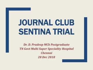 JOURNAL CLUB
SENTINA TRIAL
Dr. D. Pradeep MCh Postgraduate
TN Govt Multi Super Speciality Hospital
Chennai
28 Dec 2018
 