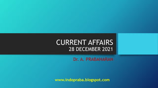 CURRENT AFFAIRS
28 DECEMBER 2021
Dr. A. PRABAHARAN
www.indopraba.blogspot.com
 