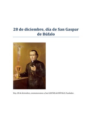 28 de diciembre, día de San Gaspar
de Búfalo
Hoy, 28 de diciembre, conmemoramos a San GASPAR del BÚFALO, Fundador.
 