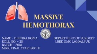 MASSIVE
HEMOTHORAX
NAME - DEEPIKA KOMA DEPARTMENT OF SURGERY
ROLL NO. - 28 LBRK GMC JAGDALPUR
BATCH - 2018
MBBS FINAL YEAR PART ll
 