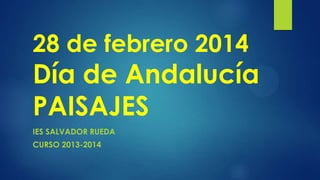 28 de febrero 2014

Día de Andalucía
PAISAJES
IES SALVADOR RUEDA
CURSO 2013-2014

 