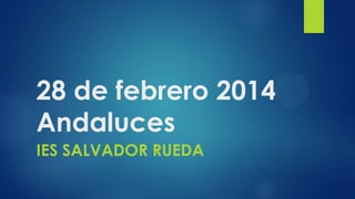 28 de febrero 2014
Andaluces
IES SALVADOR RUEDA

 
