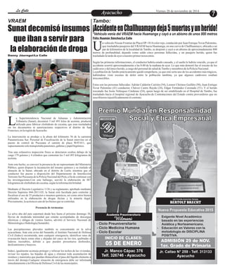 LLaa CCaalllele EntAreyetatecnuicmhioiento Viernes 28 de noviembre de 2014 7 
¡Accidente en Challhuamayo deja 5 muertos y un herido! 
n vehículo Nissan Frontier de Placa OP-1814 color rojo, conducido por Juan Enrique Tovar Palomino, 
que trasladaba pasajeros del VRAEM hacia Huamanga, en una curva de Challhuamayo, ubicada a un 
par de kilómetros de la localidad de Tambo, se despistó y cayó a un abismo de aproximadamente 800 Umetros de profundidad, dejando como saldo cinco personas fallecidas, y un pasajero herido, quien fue 
trasladado la tarde de ayer a nuestro primer nosocomio. 
Según las primeras informaciones, el conductor habría estado cansado, y el sueño le habría vencido, ya que el 
accidente ocurrió aproximadamente a las 8:00 de la mañana de ayer. Lo que más demoró fue el rescate de los 
cadáveres y del único herido, a cargo del personal de salud de Tambo y miembros de la Policía Nacional. 
La población de Tambo prácticamente quedó estupefacta, ya que este sería uno de los accidentes más trágicos, 
habiéndose visto escenas de dolor entre la población tambina, ya que algunos cadáveres estaban 
irreconocibles. 
Estos son las personas fallecidas: Adrián Calderón Carrión (54), Leonor Chirinos Guillén (50), Juan Enrique 
Tovar Palomino (41) conductor, Chávez Castro Rayda (24), Edgar Fernández Coronado (51). Y el herido 
rescatado fue Jesús Velásquez Cárdenas (24), quien luego de ser estabilizado en el Hospital de Tambo, fue 
trasladado hacia el hospital regional de Ayacucho.de Contrataciones del Estado contra proveedores que no 
suscribieron injustificadamente el contrato. 
Sunat decomisó insumos 
que iban a servir para 
la elaboración de droga 
a Superintendencia Nacional de Aduanas y Administración 
Tributaria (Sunat), decomisó 5 mil 493 kilos de acetona, producto 
utilizado para fabricar clorhidrato de cocaína, que eran trasladados Lsin los documentos ni autorizaciones respectivos al distrito de San 
Francisco, en la región de Ayacucho. 
La intervención se produjo a la altura del kilómetro 56 de la carretera 
Panamericana Sur. Personal de Fiscalización de la Sunat intervino en el 
puesto de control de Pucusana el camión de placa W4T-811, que 
supuestamente solo transportaba panetones, galletas y papel higiénico. 
Tras una exhaustiva inspección física se detectaron ocultos debajo de la 
carga 179 galones y 4 cilindros que contenían los 5 mil 493 kilogramos de 
acetona. 
Ante este hecho, se convocó la presencia de un representante del Ministerio 
Público, quien dispuso la incautación del insumo químico y su traslado al 
almacén de la Sunat, ubicado en el distrito de Lurín; mientras que el 
conductor fue puesto a disposición del Departamento de Interdicción 
Terrestre Sur Pucusana de la Policía Nacional del Perú, a fin de continuar con 
las investigaciones.Con este hallazgo, seevitó la elaboración de 887 
kilogramos de clorhidrato de cocaína, según la información brindad. 
Mediante el Decreto Legislativo 1126 y su reglamento, aprobado mediante 
Decreto Supremo 044-2013-EF, la Sunat está facultada para controlar y 
fiscalizar el uso de 35 productos o insumos químicos, así como otros bienes 
utilizados en la elaboración de drogas ilícitas y la minería ilegal. 
Precisamente, la acetona es uno de los bienes que se controlan. 
Presencia de tormentas 
La selva alta del país soportará desde hoy hasta el próximo domingo 30, 
lluvias de moderada intensidad que estarán acompañadas de descargas 
eléctricas y ráfagas de vientos fuertes, advirtió el Servicio Nacional de 
Meteorología e Hidrología (Senamhi). 
Las precipitaciones pluviales también se concentrarán en la selva 
ayacuchana. Ante este aviso del Senamhi, el Instituto Nacional de Defensa 
Civil (Indeci) recomienda, ante cualquier emergencia, identificar rutas de 
evacuación hacia zonas altas y alejadas del cauce de los ríos, quebradas o 
laderas inestables, debido a que pueden presentarse desbordes, 
deslizamientos y huaycos. 
Indeci, igualmente aconseja proteger y reforzar los techos de las viviendas, 
revisar los tejados, las bajadas de agua y eliminar toda acumulación de 
residuos y materiales que puedan obstaculizar el paso del líquido elemento a 
través del drenaje.Cualquier situación de emergencia debe ser informada 
inmediatamente a la Oficina de Defensa Civil de las municipales. 
Tambo: 
*Vehículo venía del VRAEM hacia Huamanga y cayó a un abismo de unos 800 metros 
Félix Huamán Sánchez/La Calle 
VRAEM 
Danny Jáuregui/La Calle 
 