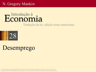 Desemprego
© 2013 Cengage Learning. All Rights Reserved. May not be copied, scanned, or duplicated, in whole or in part, except for use as
permitted in a license distributed with a certain product or service or otherwise on a password-protected website for classroom use.
N. Gregory Mankiw
Economia
Introdução à
Tradução da 6a. edição norte-americana
28
 