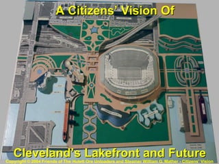 Cleveland’s Lakefront and FutureCleveland’s Lakefront and FutureCopyright © 2004 Friends of The Hulett Ore Unloaders and Steamer William G. Mather - Citizens’ Vision
A Citizens’ Vision OfA Citizens’ Vision Of
 