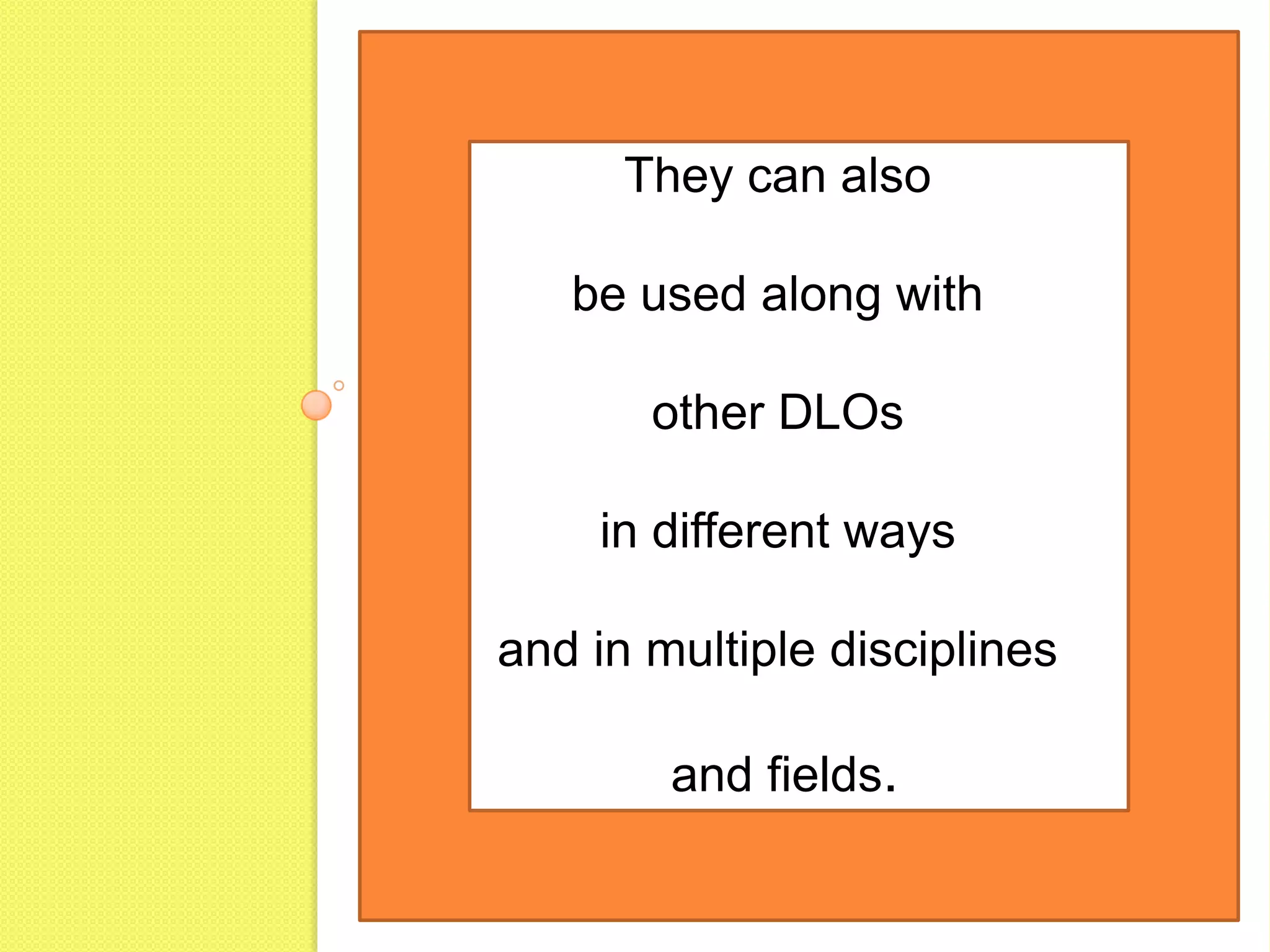 They can also be used along withother DLOs in different ways and in multiple disciplines and fields.