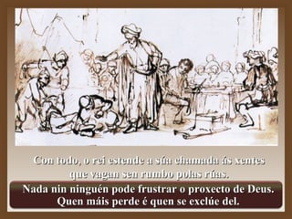 CCoonn ttooddoo,, oo rreeii eesstteennddee aa ssúúaa cchhaammaaddaa ááss xxeenntteess 
qquuee vvaaggaann sseenn rruummbboo ppoollaass rrúúaass.. 
Nada nniinn nniinngguuéénn ppooddee ffrruussttrraarr oo pprrooxxeeccttoo ddee DDeeuuss.. 
QQuueenn mmááiiss ppeerrddee éé qquueenn ssee eexxccllúúee ddeell.. 
 