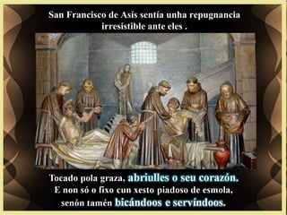 San Francisco de Asís sentía unha repugnancia
irresistible ante eles .
 