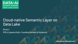 Cloud-native Semantic Layer on
Data Lake
Dong Li
PMC @ Apache Kylin, Founding Member @ Kyligence
 