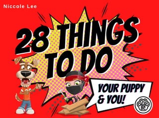 28 things
28 things
to do
to do
your puppy
your puppy
your puppy
& You!
& You!
& You!
Niccole Lee
 