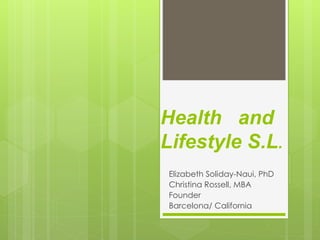 Health and
Lifestyle S.L.
Elizabeth Soliday-Naui, PhD
Christina Rossell, MBA
Founder
Barcelona/ California
 