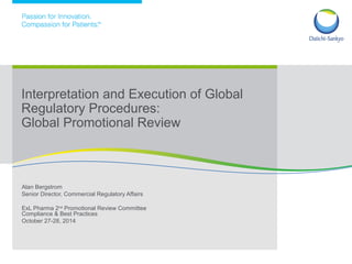 Alan Bergstrom
Senior Director, Commercial Regulatory Affairs
ExL Pharma 2nd
Promotional Review Committee
Compliance & Best Practices
October 27-28, 2014
Interpretation and Execution of Global
Regulatory Procedures:
Global Promotional Review
 