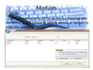 Modules
5- Users.
This control security of this system by choosing who
can access to this system by adding admins or doctors to
enter the system.
 