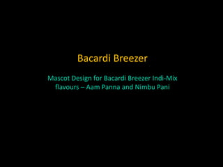 Bacardi Breezer
Mascot Design for Bacardi Breezer Indi-Mix
flavours – Aam Panna and Nimbu Pani
 