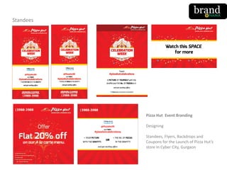 Pizza Hut Event Branding
Designing
Standees, Flyers, Backdrops and
Coupons for the Launch of Pizza Hut’s
store in Cyber City, Gurgaon
Standees
 