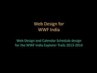 Web Design for
WWF India
Web Design and Calendar Schedule design
for the WWF India Explorer Trails 2013-2014
 